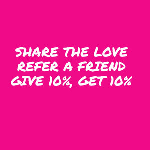 Share The Love!  Refer A Friend!  Give 10%!  Get 10%